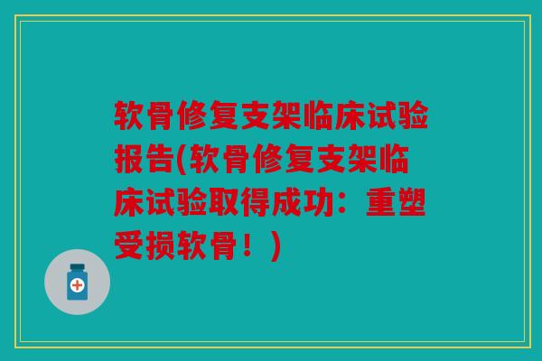 软骨修复支架临床试验报告(软骨修复支架临床试验取得成功:重塑受损软骨!) 软骨修复支架临床试验报告(软骨修复支架临床试验取得成功:重塑受损软骨!)