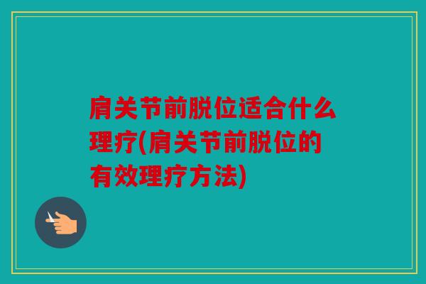 肩关节前脱位适合什么理疗(肩关节前脱位的有效理疗方法) 肩关节前脱位适合什么理疗(肩关节前脱位的有效理疗方法)