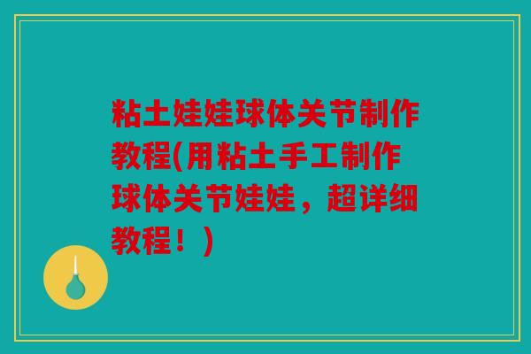 粘土娃娃球体关节制作教程(用粘土手工制作球体关节娃娃,超详细教程!) 粘土娃娃球体关节制作教程(用粘土手工制作球体关节娃娃,超详细教程!)