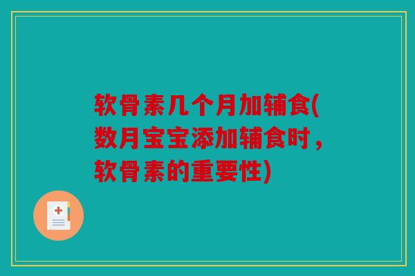 软骨素几个月加辅食(数月宝宝添加辅食时，软骨素的重要性)