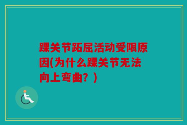踝关节跖屈活动受限原因(为什么踝关节无法向上弯曲?) 踝关节跖屈活动受限原因(为什么踝关节无法向上弯曲?)