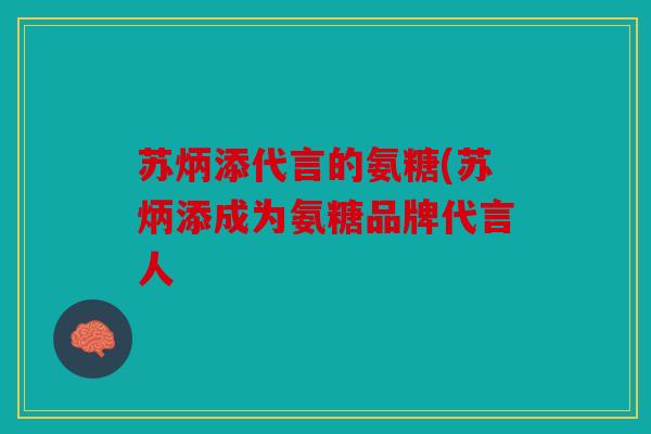 苏炳添代言的氨糖(苏炳添成为氨糖品牌代言人 苏炳添代言的氨糖(苏炳添成为氨糖品牌代言人