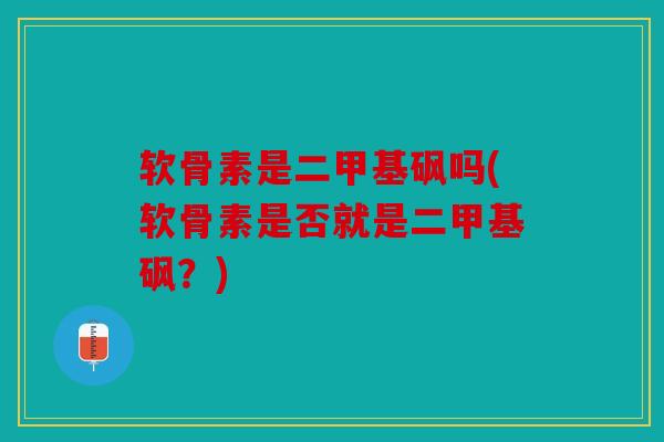 软骨素是二甲基砜吗(软骨素是否就是二甲基砜?) 软骨素是二甲基砜吗(软骨素是否就是二甲基砜?)