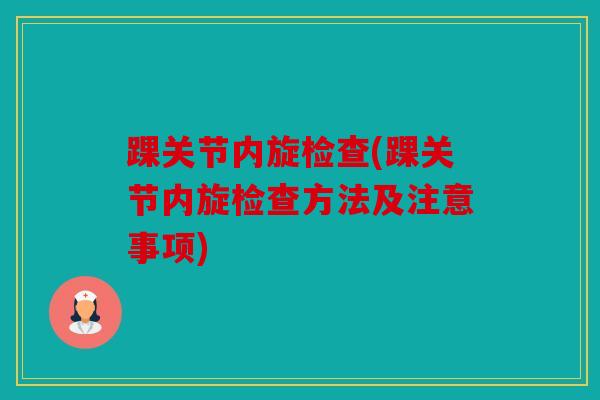 踝关节内旋检查(踝关节内旋检查方法及注意事项) 踝关节内旋检查(踝关节内旋检查方法及注意事项)