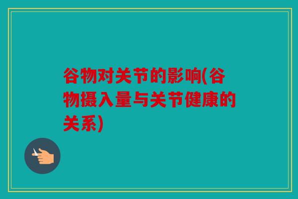谷物对关节的影响(谷物摄入量与关节健康的关系) 谷物对关节的影响(谷物摄入量与关节健康的关系)