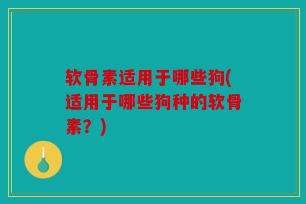 软骨素适用于哪些狗(适用于哪些狗种的软骨素?) 软骨素适用于哪些狗(适用于哪些狗种的软骨素?)