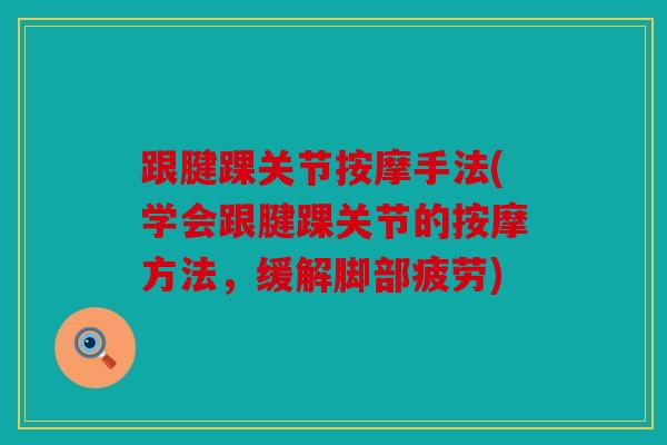 跟腱踝关节按摩手法(学会跟腱踝关节的按摩方法，缓解脚部疲劳)
