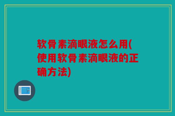 软骨素滴眼液怎么用(使用软骨素滴眼液的正确方法) 软骨素滴眼液怎么用(使用软骨素滴眼液的正确方法)