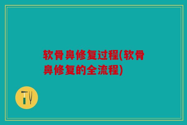 软骨鼻修复过程(软骨鼻修复的全流程)