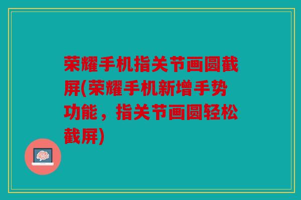 荣耀手机指关节画圆截屏(荣耀手机新增手势功能,指关节画圆轻松截屏) 荣耀手机指关节画圆截屏(荣耀手机新增手势功能,指关节画圆轻松截屏)