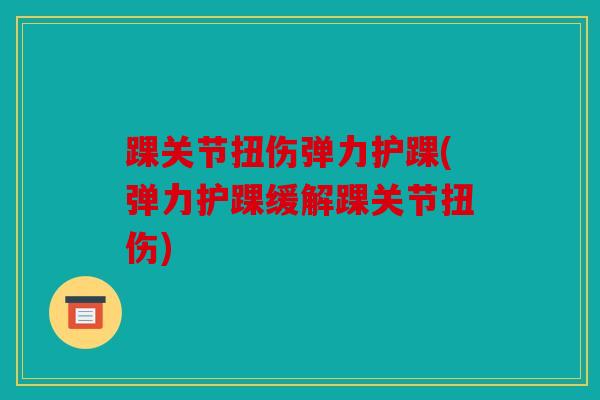 踝关节扭伤弹力护踝(弹力护踝缓解踝关节扭伤) 踝关节扭伤弹力护踝(弹力护踝缓解踝关节扭伤)