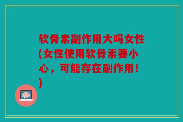 软骨素副作用大吗女性(女性使用软骨素要小心,可能存在副作用!) 软骨素副作用大吗女性(女性使用软骨素要小心,可能存在副作用!)