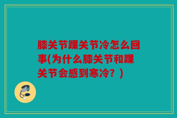膝关节踝关节冷怎么回事(为什么膝关节和踝关节会感到寒冷？)
