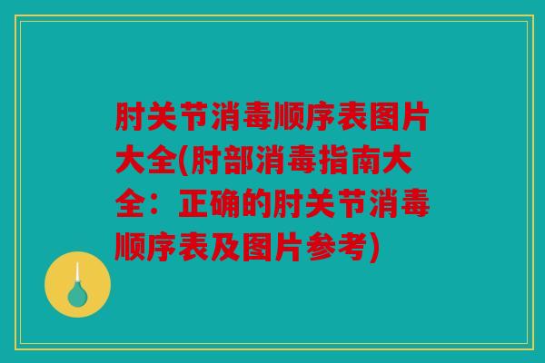 肘关节消毒顺序表图片大全(肘部消毒指南大全：正确的肘关节消毒顺序表及图片参考)