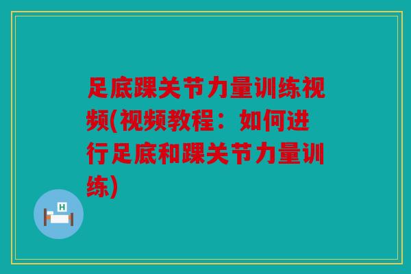 足底踝关节力量训练视频(视频教程:如何进行足底和踝关节力量训练) 足底踝关节力量训练视频(视频教程:如何进行足底和踝关节力量训练)