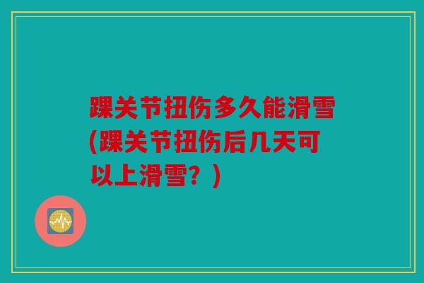 踝关节扭伤多久能滑雪(踝关节扭伤后几天可以上滑雪？)