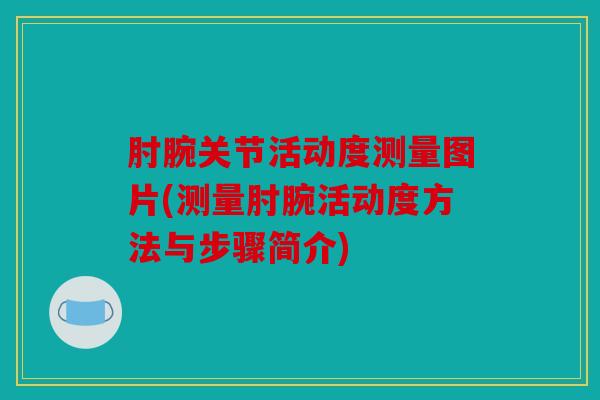 肘腕关节活动度测量图片(测量肘腕活动度方法与步骤简介) 肘腕关节活动度测量图片(测量肘腕活动度方法与步骤简介)