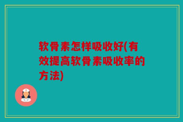 软骨素怎样吸收好(有效提高软骨素吸收率的方法) 软骨素怎样吸收好(有效提高软骨素吸收率的方法)