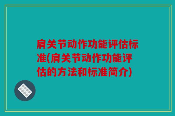 肩关节动作功能评估标准(肩关节动作功能评估的方法和标准简介)