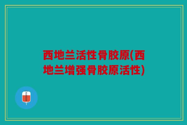 西地兰活性骨胶原(西地兰增强骨胶原活性) 西地兰活性骨胶原(西地兰增强骨胶原活性)