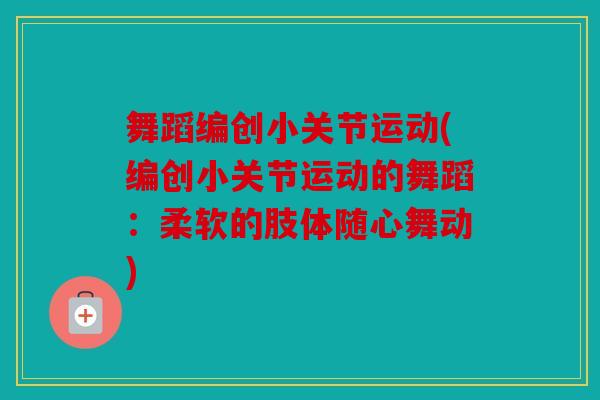 舞蹈编创小关节运动(编创小关节运动的舞蹈:柔软的肢体随心舞动) 舞蹈编创小关节运动(编创小关节运动的舞蹈:柔软的肢体随心舞动)