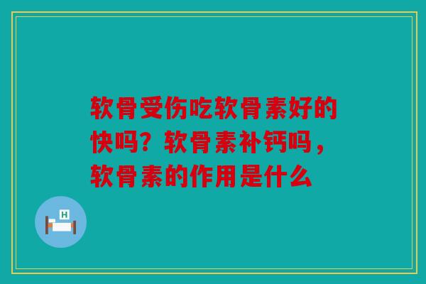 软骨受伤吃软骨素好的快吗?软骨素补钙吗,软骨素的作用是什么 软骨受伤吃软骨素好的快吗?软骨素补钙吗,软骨素的作用是什么
