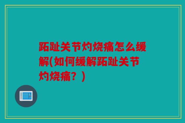 跖趾关节灼烧痛怎么缓解(如何缓解跖趾关节灼烧痛?) 跖趾关节灼烧痛怎么缓解(如何缓解跖趾关节灼烧痛?)