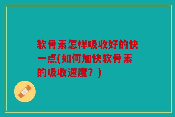 软骨素怎样吸收好的快一点(如何加快软骨素的吸收速度?) 软骨素怎样吸收好的快一点(如何加快软骨素的吸收速度?)