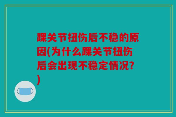 踝关节扭伤后不稳的原因(为什么踝关节扭伤后会出现不稳定情况?) 踝关节扭伤后不稳的原因(为什么踝关节扭伤后会出现不稳定情况?)