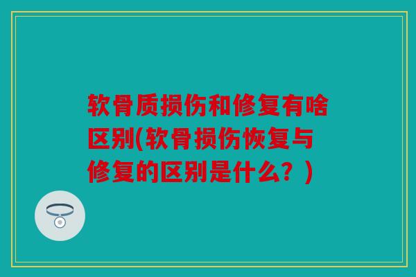 软骨质损伤和修复有啥区别(软骨损伤恢复与修复的区别是什么?) 软骨质损伤和修复有啥区别(软骨损伤恢复与修复的区别是什么?)