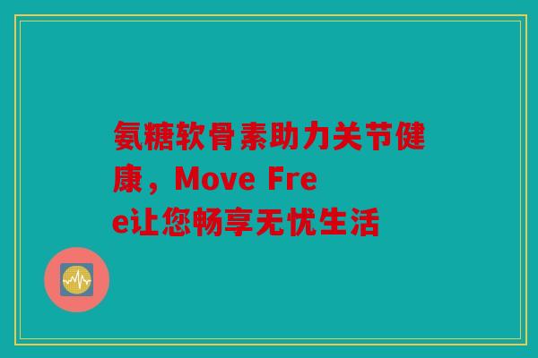 氨糖软骨素助力关节健康，Move Free让您畅享无忧生活