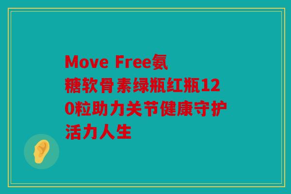 Move Free氨糖软骨素绿瓶红瓶120粒助力关节健康守护活力人生 Move Free氨糖软骨素绿瓶红瓶120粒助力关节健康守护活力人生