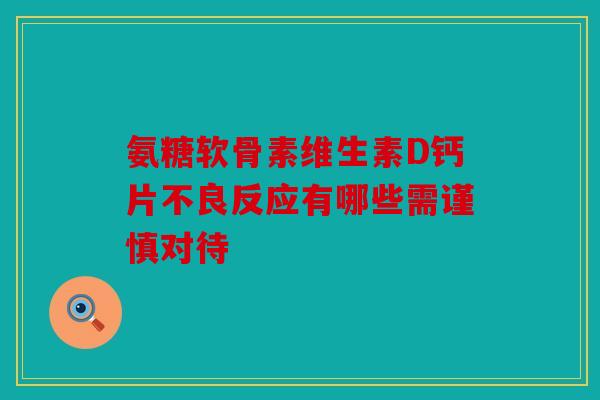 氨糖软骨素维生素D钙片不良反应有哪些需谨慎对待 氨糖软骨素维生素D钙片不良反应有哪些需谨慎对待