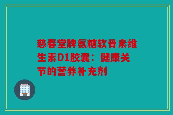 慈春堂牌氨糖软骨素维生素D1胶囊：健康关节的营养补充剂