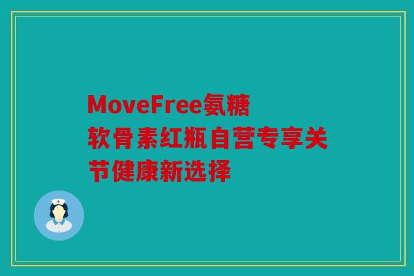 MoveFree氨糖软骨素红瓶自营专享关节健康新选择 MoveFree氨糖软骨素红瓶自营专享关节健康新选择