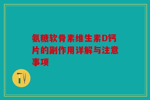 氨糖软骨素维生素D钙片的副作用详解与注意事项