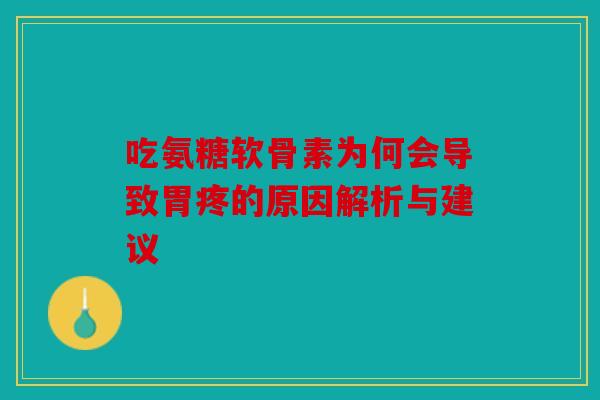吃氨糖软骨素为何会导致胃疼的原因解析与建议 吃氨糖软骨素为何会导致胃疼的原因解析与建议