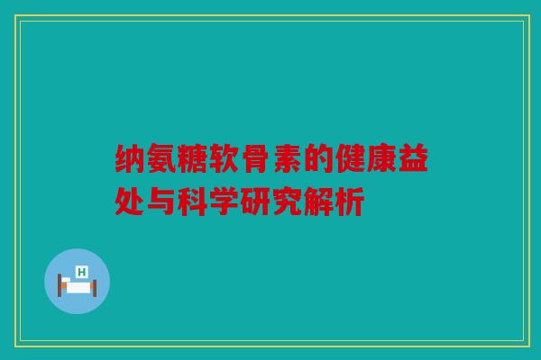 纳氨糖软骨素的健康益处与科学研究解析