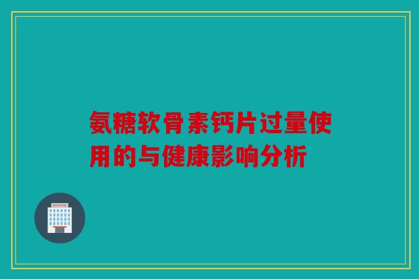 氨糖软骨素钙片过量使用的与健康影响分析
