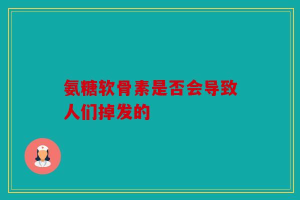 氨糖软骨素是否会导致人们掉发的