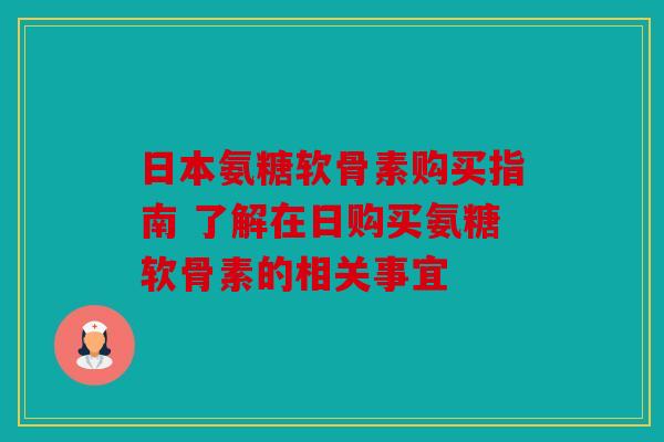 日本氨糖软骨素购买指南 了解在日购买氨糖软骨素的相关事宜 日本氨糖软骨素购买指南 了解在日购买氨糖软骨素的相关事宜