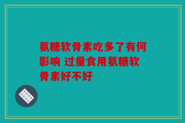 氨糖软骨素吃多了有何影响 过量食用氨糖软骨素好不好