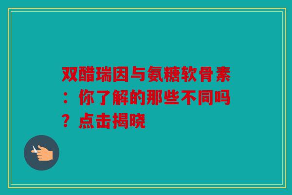 双醋瑞因与氨糖软骨素:你了解的那些不同吗?点击揭晓 双醋瑞因与氨糖软骨素:你了解的那些不同吗?点击揭晓