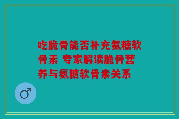吃脆骨能否补充氨糖软骨素 专家解读脆骨营养与氨糖软骨素关系