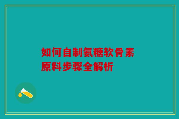 如何自制氨糖软骨素 原料步骤全解析