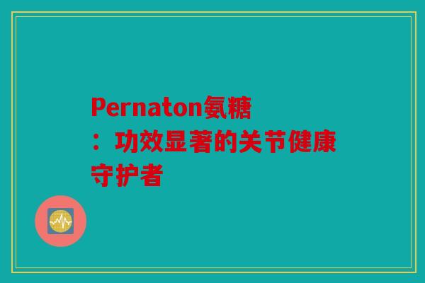 Pernaton氨糖：功效显著的关节健康守护者