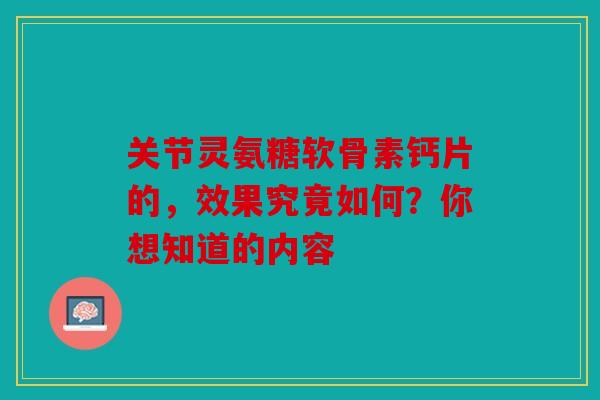 关节灵氨糖软骨素钙片的,效果究竟如何?你想知道的内容 关节灵氨糖软骨素钙片的,效果究竟如何?你想知道的内容