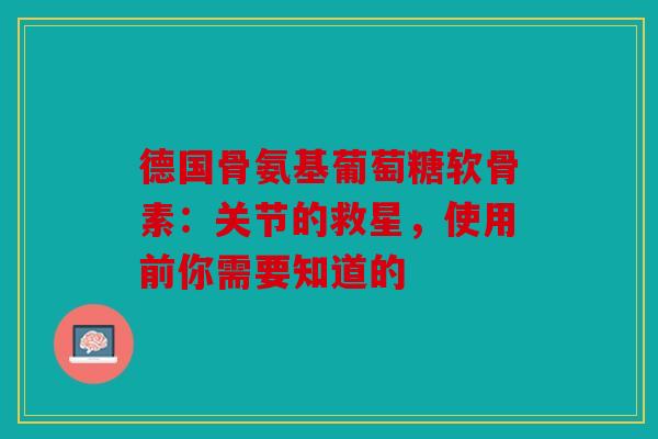 德国骨氨基葡萄糖软骨素：关节的救星，使用前你需要知道的