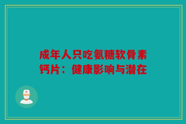 成年人只吃氨糖软骨素钙片：健康影响与潜在