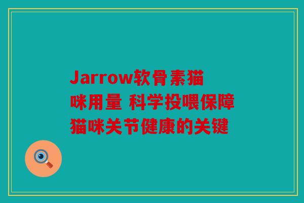 Jarrow软骨素猫咪用量 科学投喂保障猫咪关节健康的关键